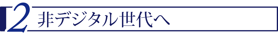 ２ 非デジタル世代へ